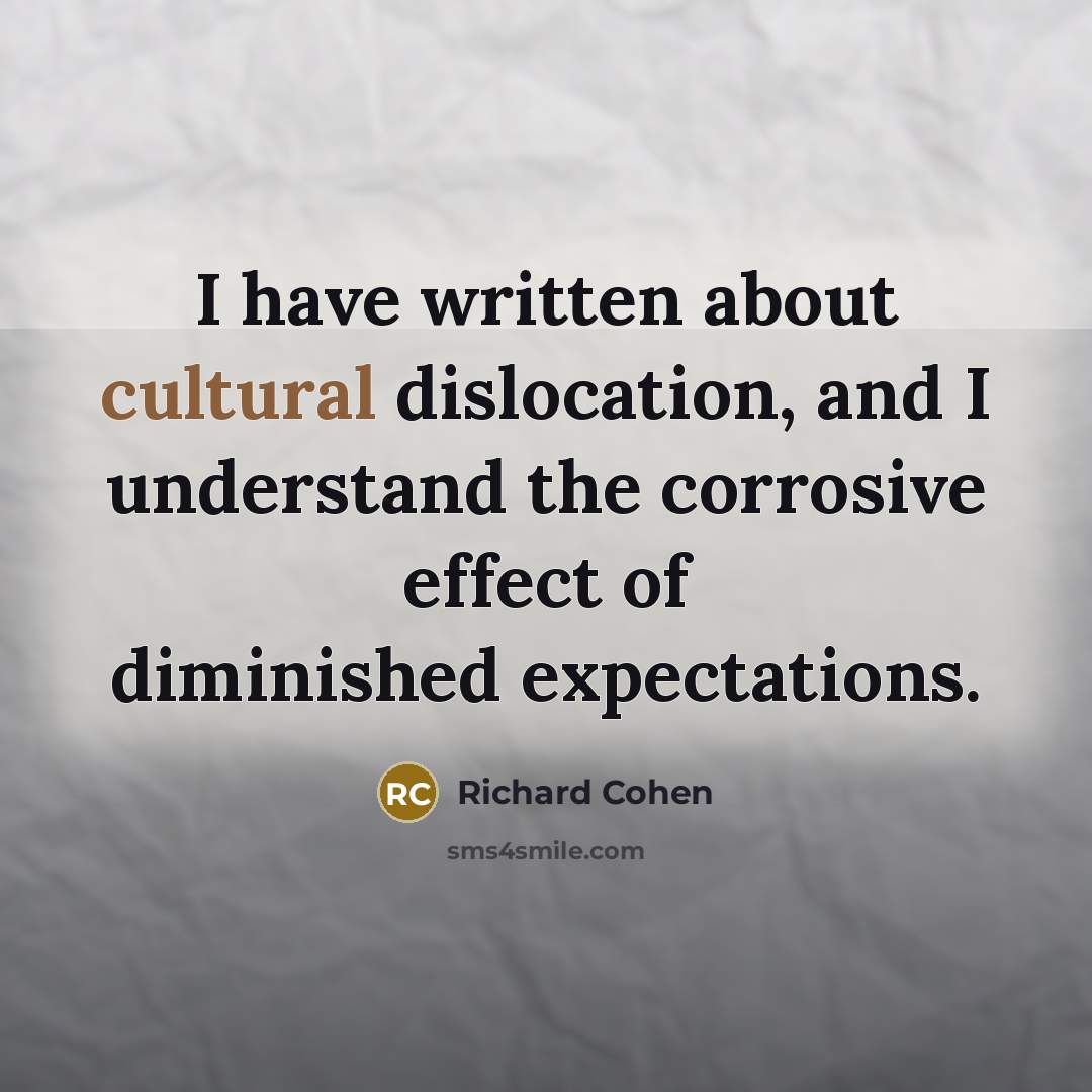 “I have written about cultural dislocation, and I understand the…” quote by Richard Cohen