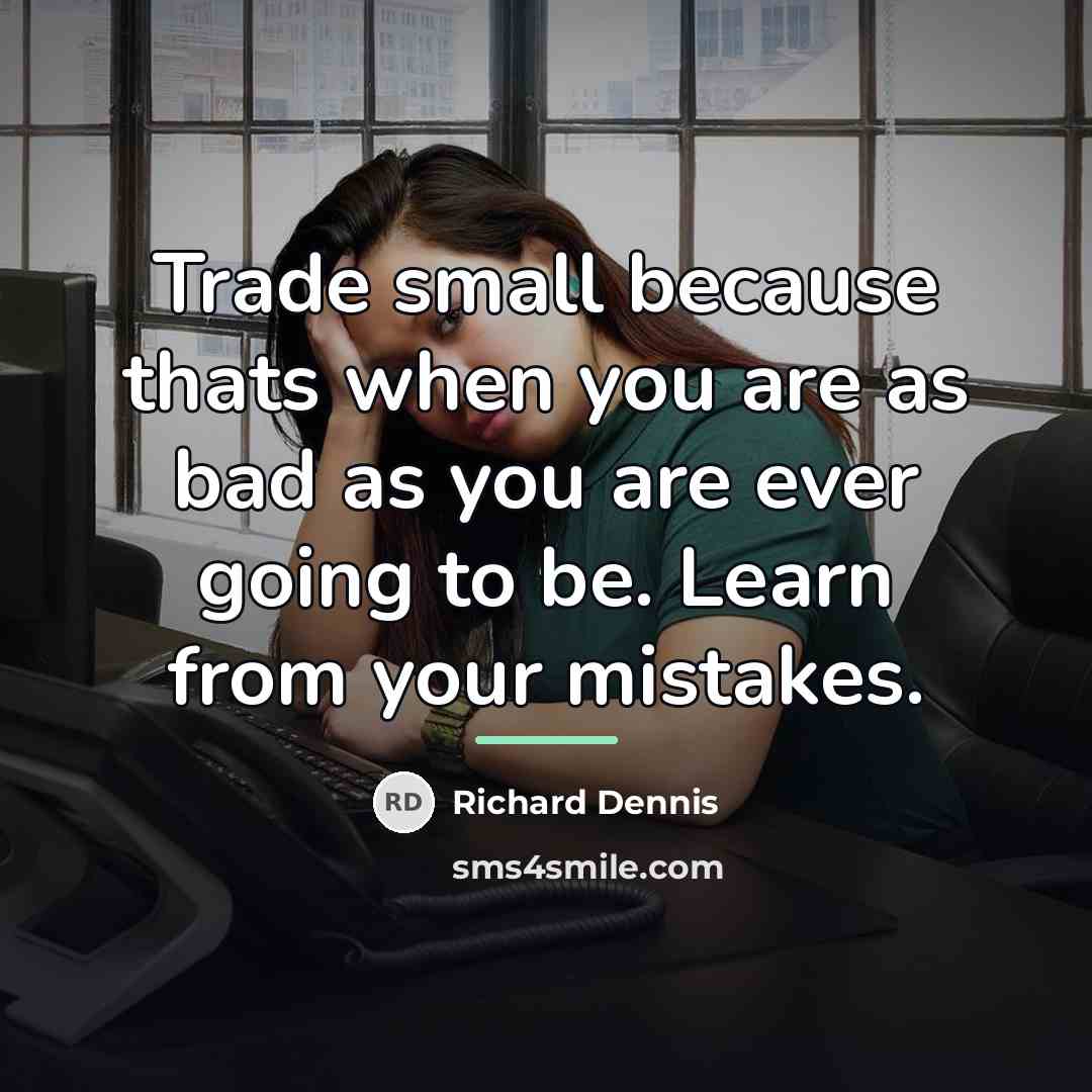 “Trade small because thats when you are as bad as…” quote by Richard Dennis