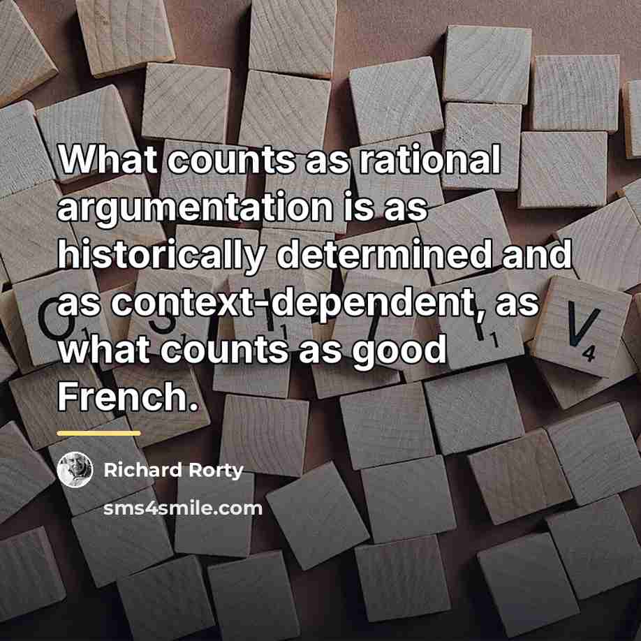 “What counts as rational argumentation is as historically determined and…” quote by Richard Rorty