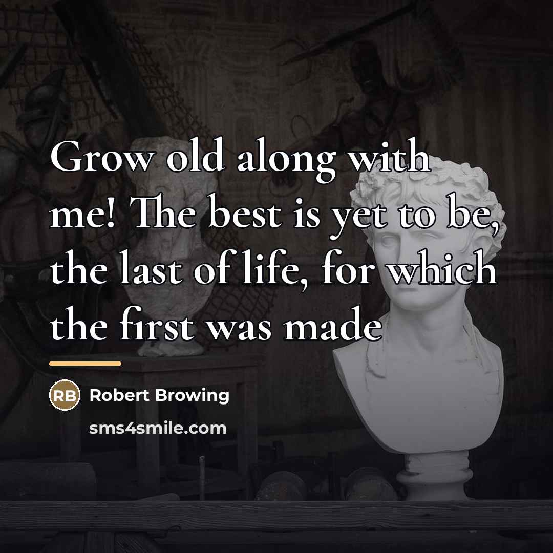 “Grow old along with me! The best is yet to…” quote by Robert Browing