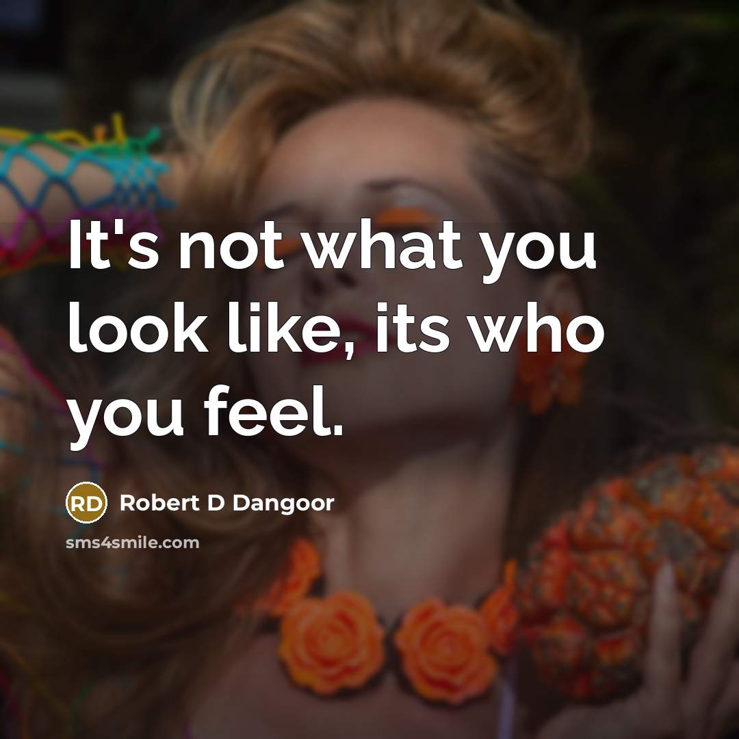 “It's not what you look like, its who you feel.…” quote by Robert D Dangoor