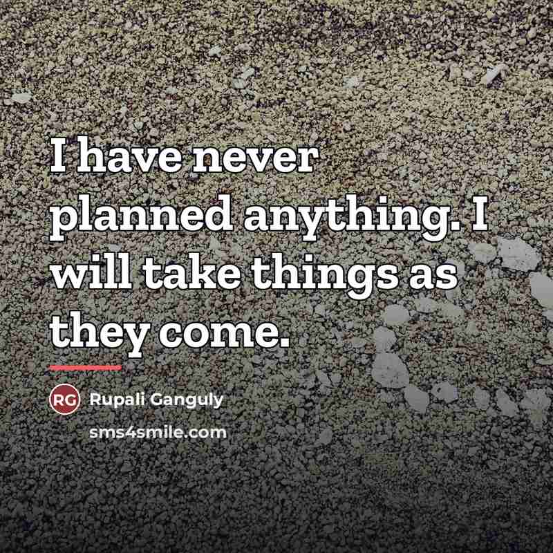 “I have never planned anything. I will take things as…” quote by Rupali Ganguly