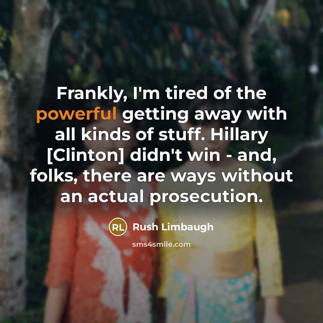 “Frankly, I'm tired of the powerful getting away with all…” quote by Rush Limbaugh