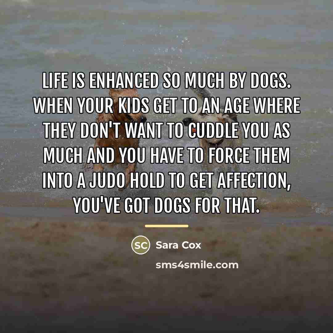 “Life is enhanced so much by dogs. When your kids…” quote by Sara Cox