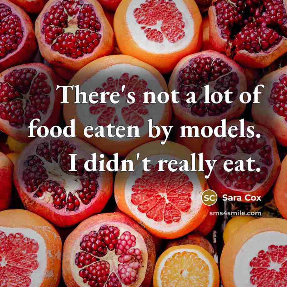 “There's not a lot of food eaten by models. I…” quote by Sara Cox