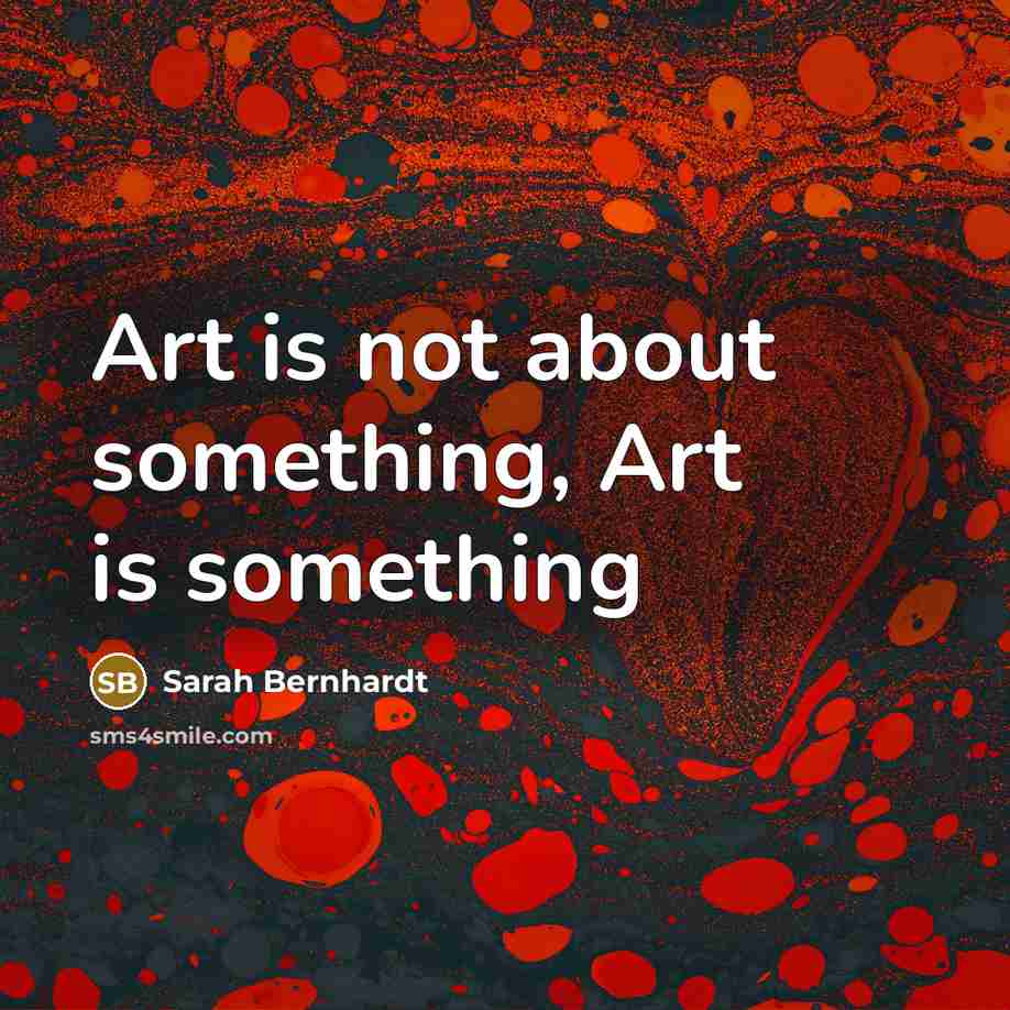 “Art is not about something, Art is something…” quote by Sarah Bernhardt