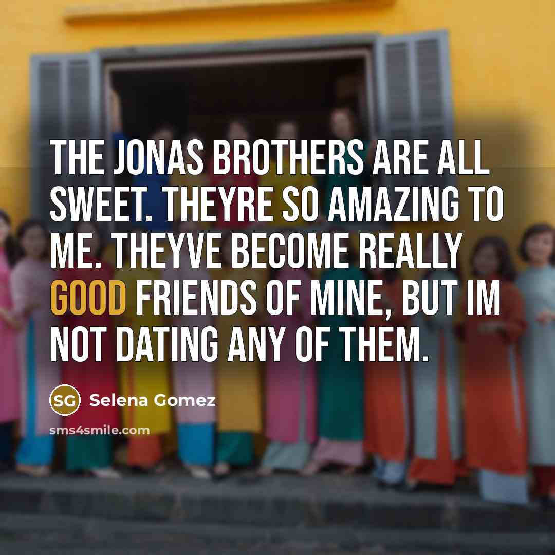 “The Jonas Brothers are all sweet. Theyre so amazing to…” quote by Selena Gomez