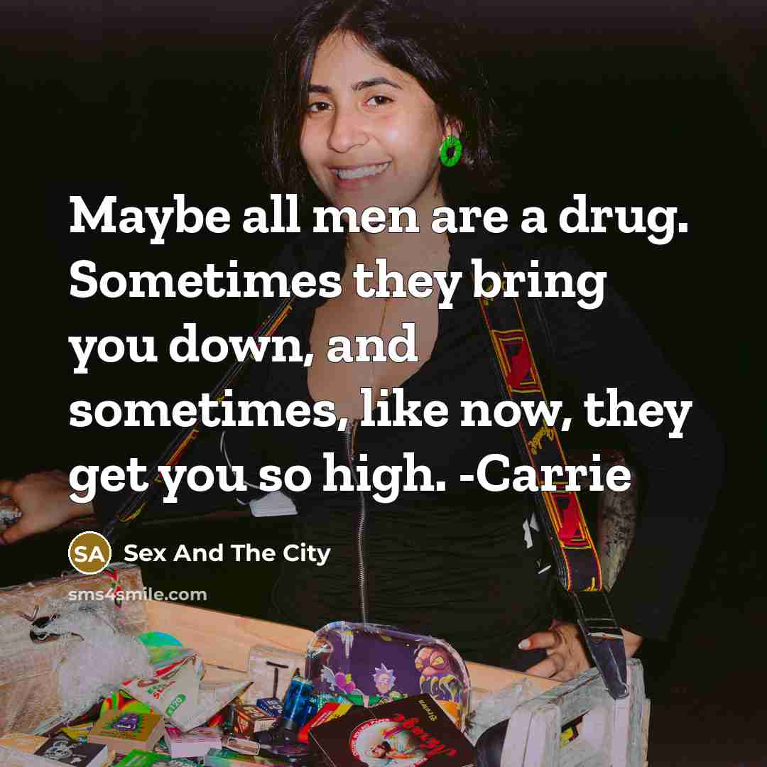 “Maybe all men are a drug. Sometimes they bring you down, and sometimes, like now, they get you so high. -Carrie” quote by Sex And The City