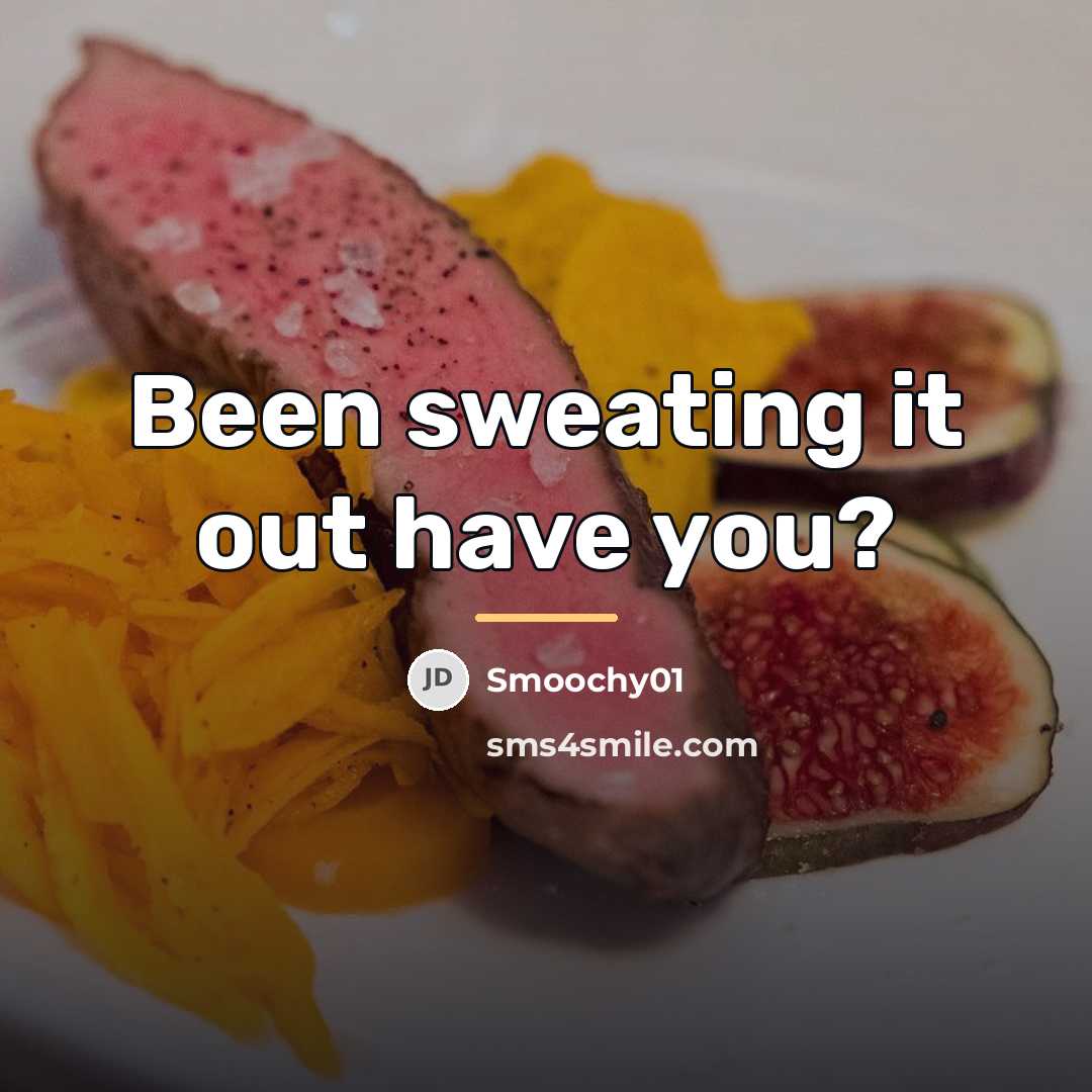 “Been sweating it out have you?…” quote by Smoochy01