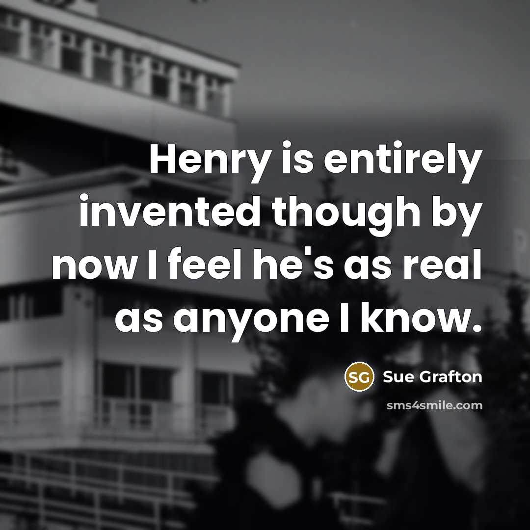 “Henry is entirely invented though by now I feel he's…” quote by Sue Grafton