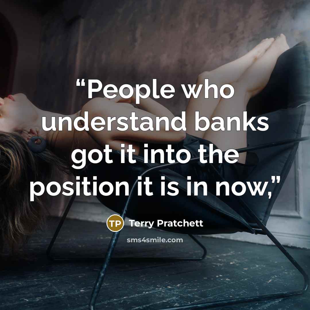 “People who understand banks got it into the position it is in now,” quote by Terry Pratchett