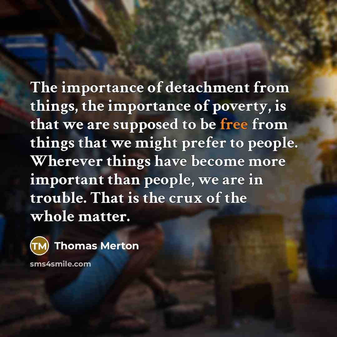 “The importance of detachment from things, the importance of poverty,…” quote by Thomas Merton