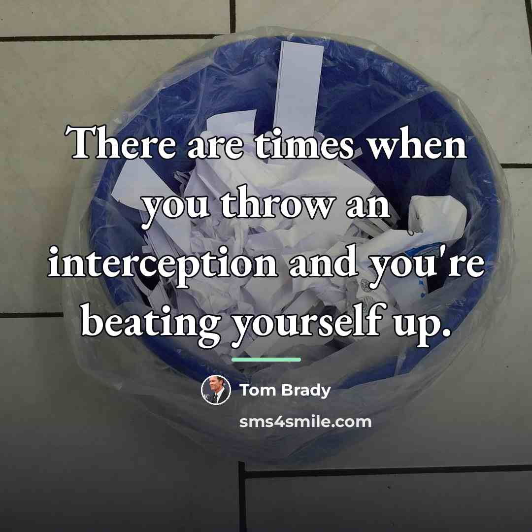 “There are times when you throw an interception and you're…” quote by Tom Brady