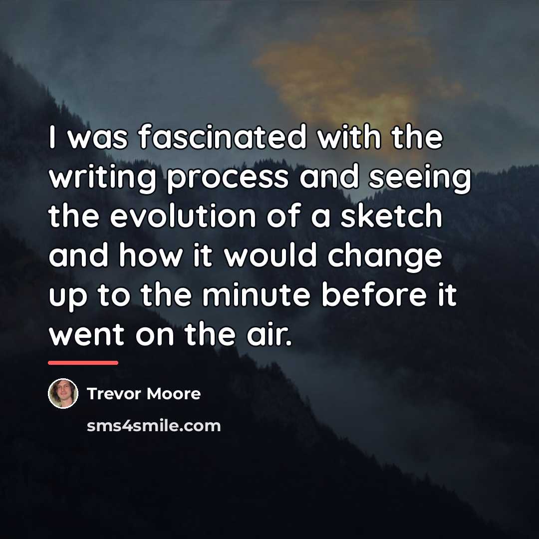 “I was fascinated with the writing process and seeing the…” quote by Trevor Moore
