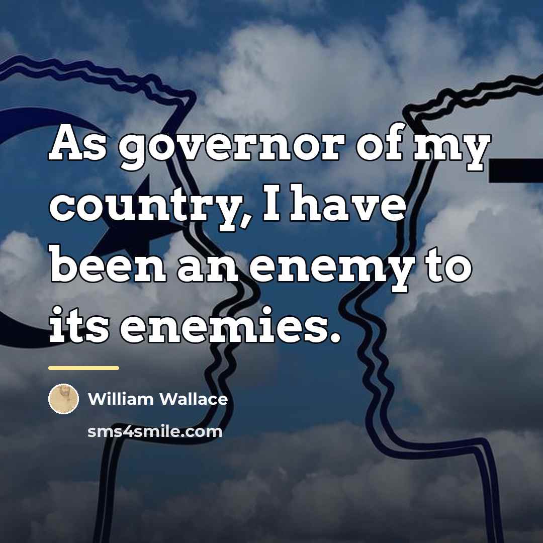 “As governor of my country, I have been an enemy…” quote by William Wallace