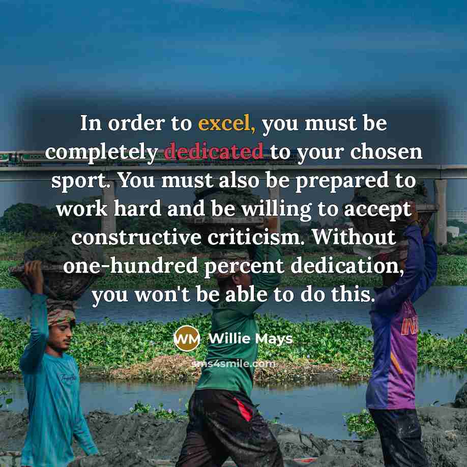 “In order to excel, you must be completely dedicated to…” quote by Willie Mays