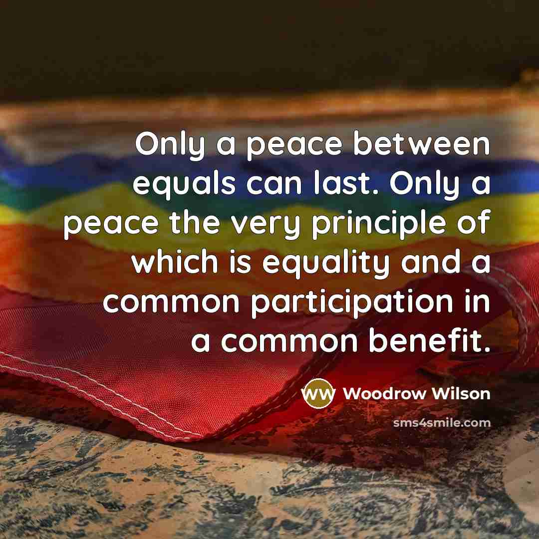 “Only a peace between equals can last. Only a peace…” quote by Woodrow Wilson