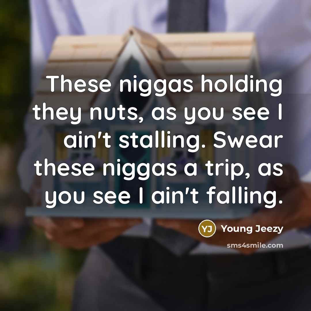 “These niggas holding they nuts, as you see I ain't stalling. Swear these niggas a trip, as you see I ain't falling.” quote by Young Jeezy