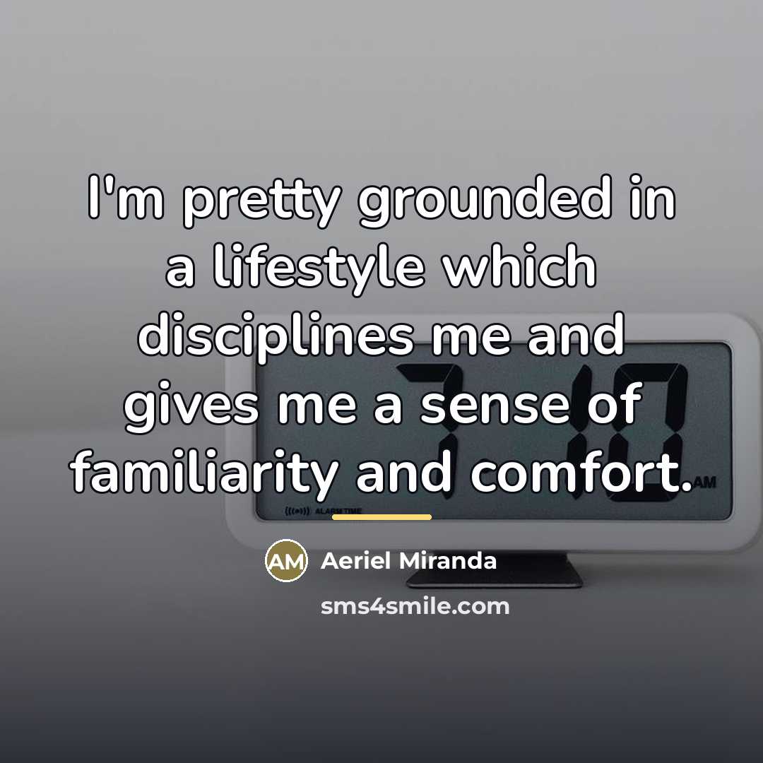 “I'm pretty grounded in a lifestyle which disciplines me and…” quote by Aeriel Miranda
