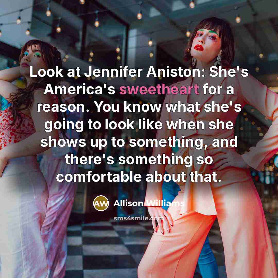 “Look at Jennifer Aniston: She's America's sweetheart for a reason.…” quote by Allison Williams