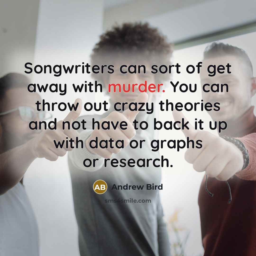 “Songwriters can sort of get away with murder. You can…” quote by Andrew Bird