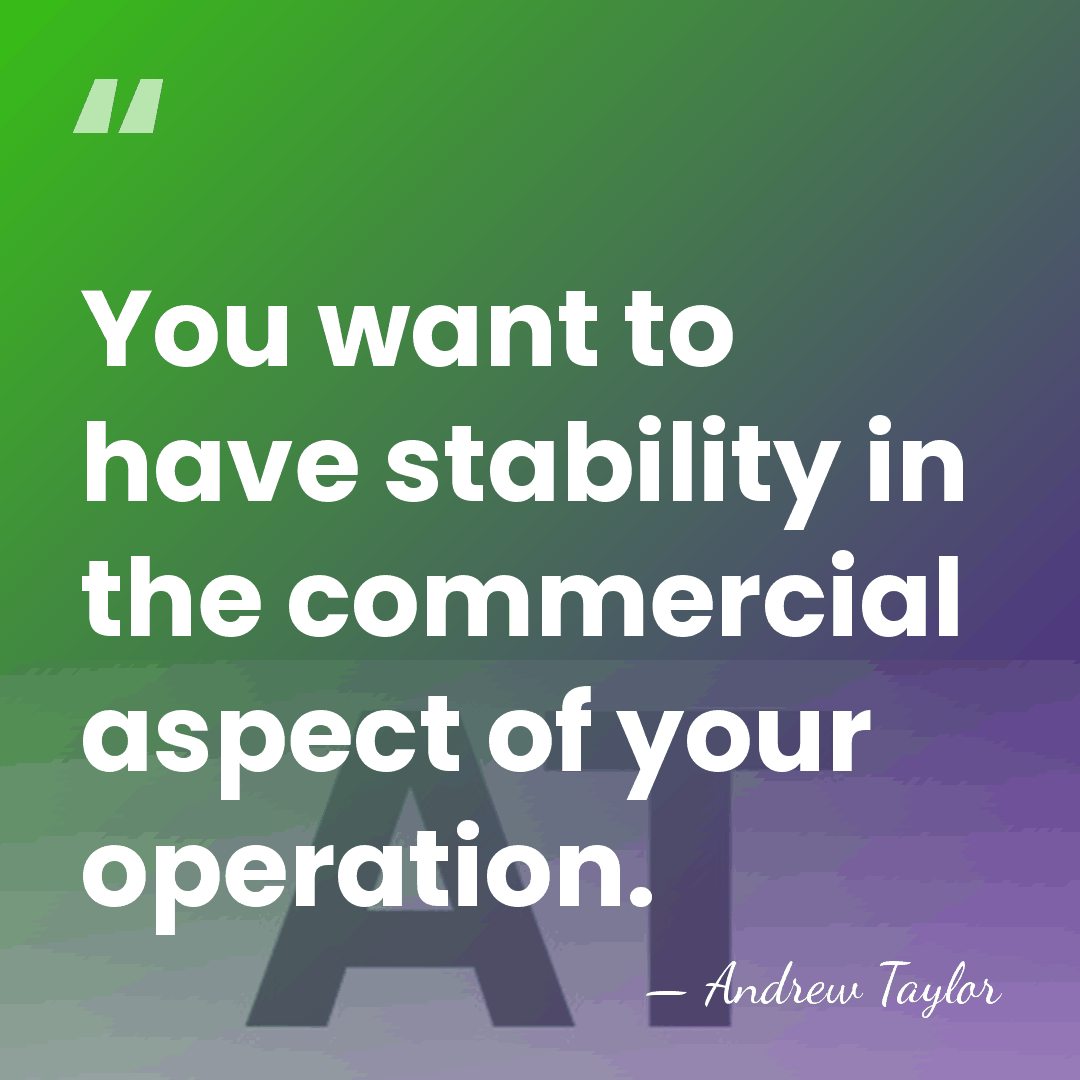 You want to have stability in the commercial aspect of your operation. - Andrew Taylor