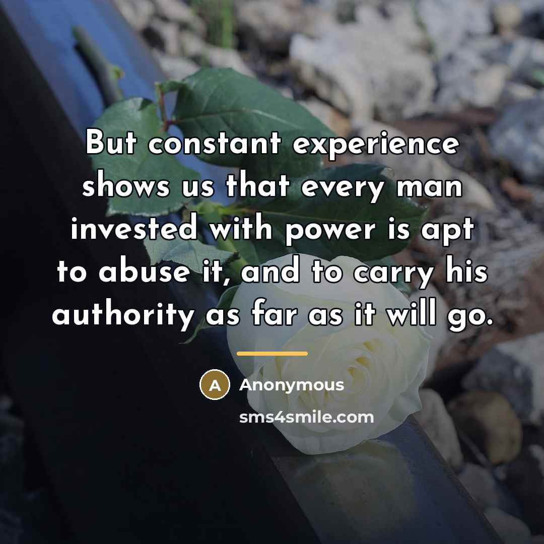 “But constant experience shows us that every man invested with…” quote by Anonymous
