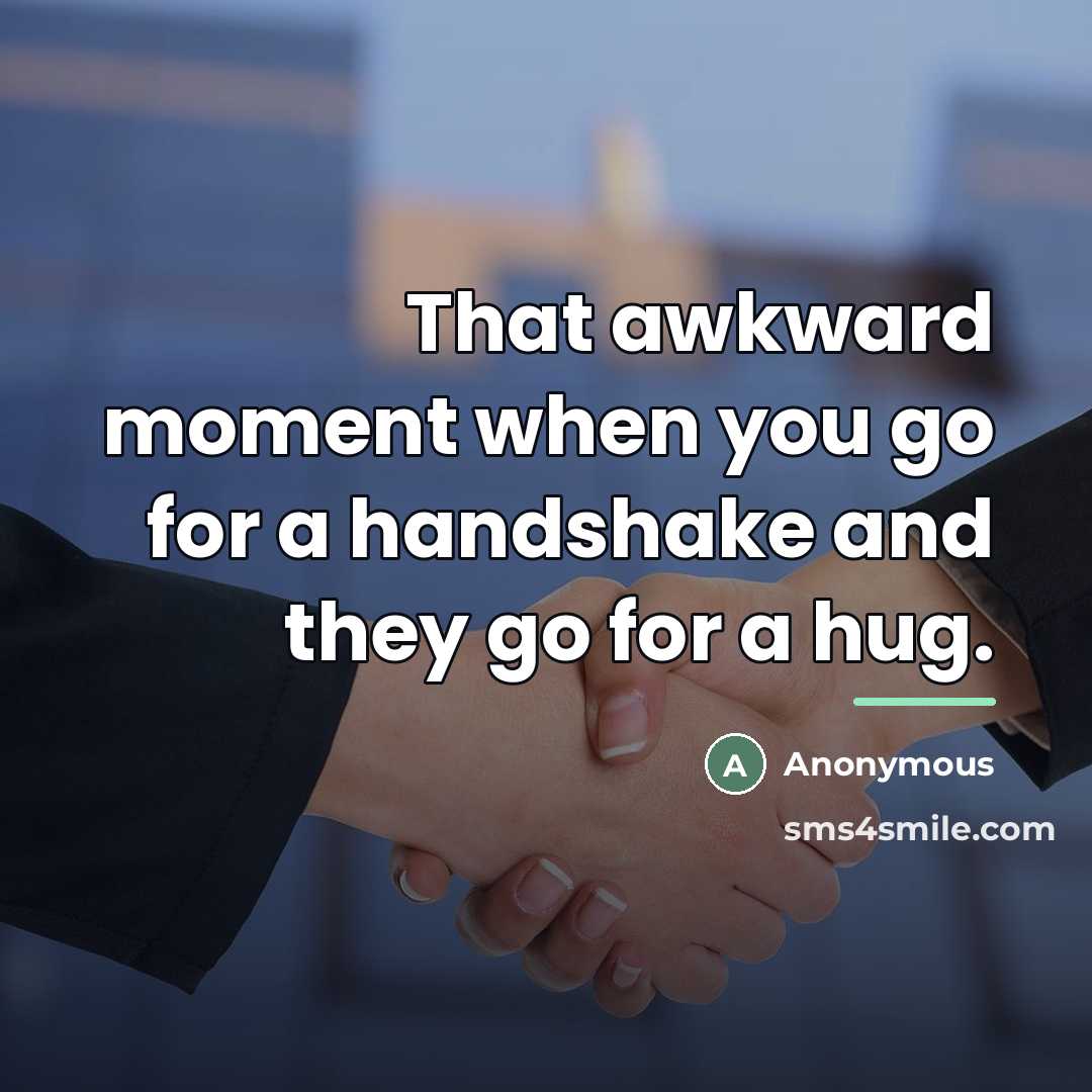 “That awkward moment when you go for a handshake and…” quote by Anonymous