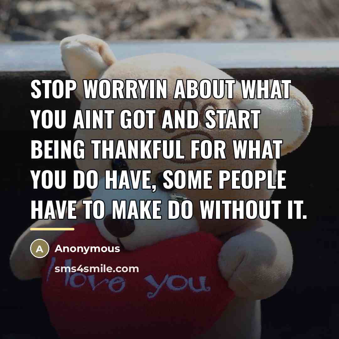 “Stop worryin about what you aint got and start being…” quote by Anonymous