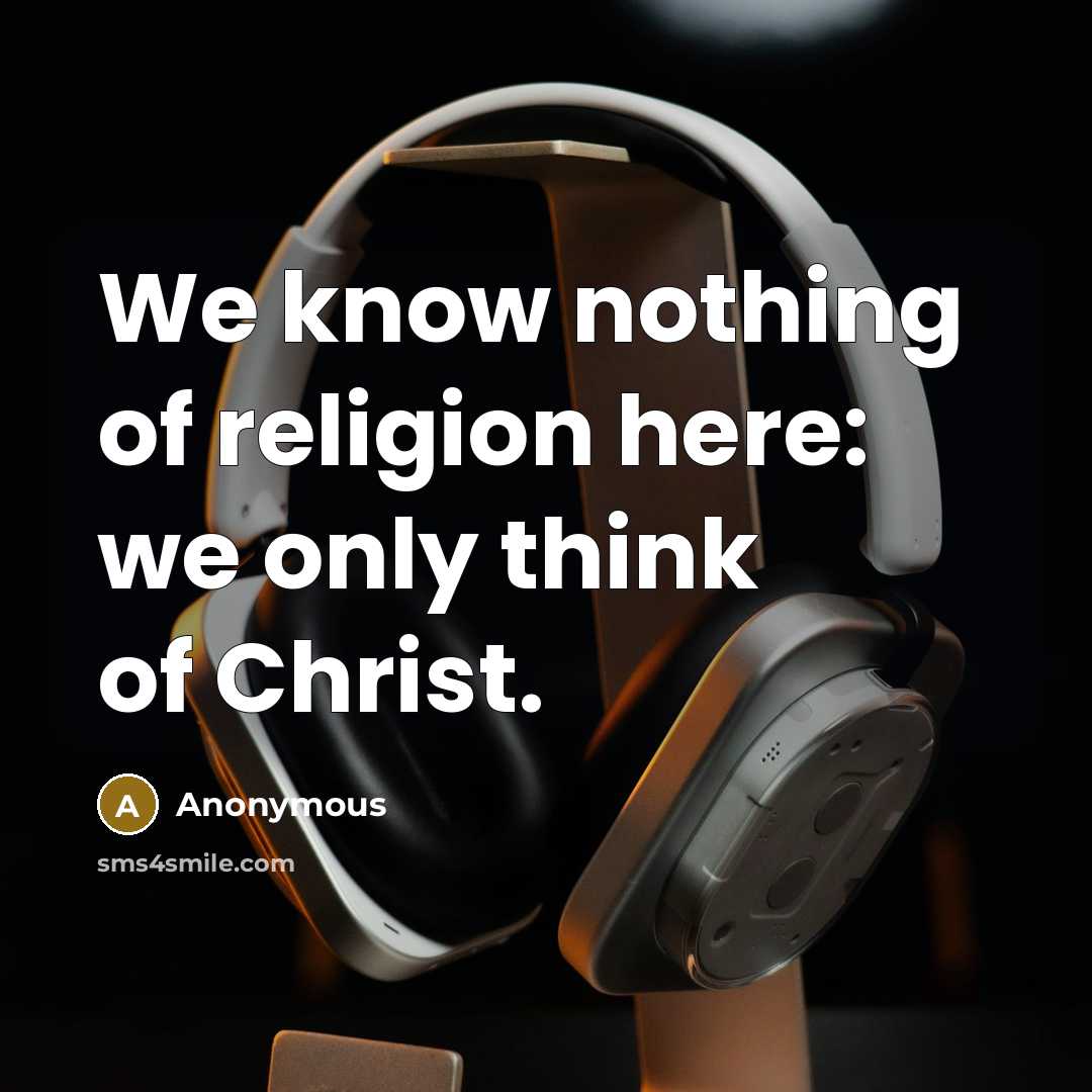 “We know nothing of religion here: we only think of…” quote by Anonymous