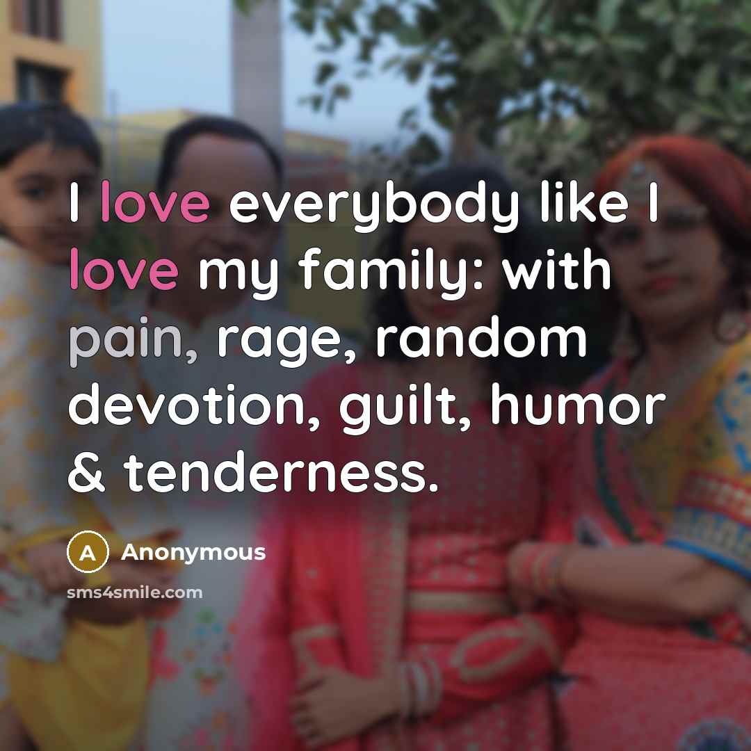 “I love everybody like I love my family: with pain,…” quote by Anonymous