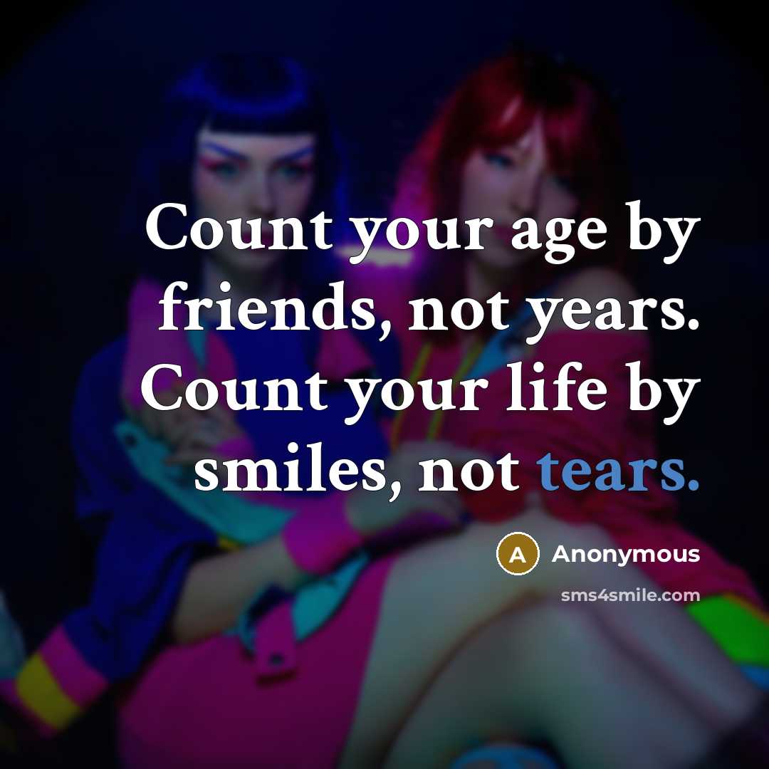 “Count your age by friends, not years. Count your life…” quote by Anonymous