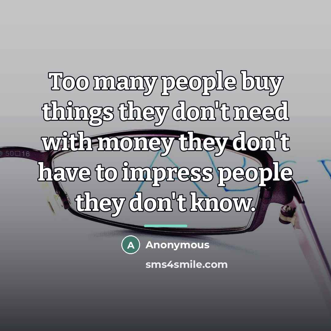 “Too many people buy things they don't need with money…” quote by Anonymous