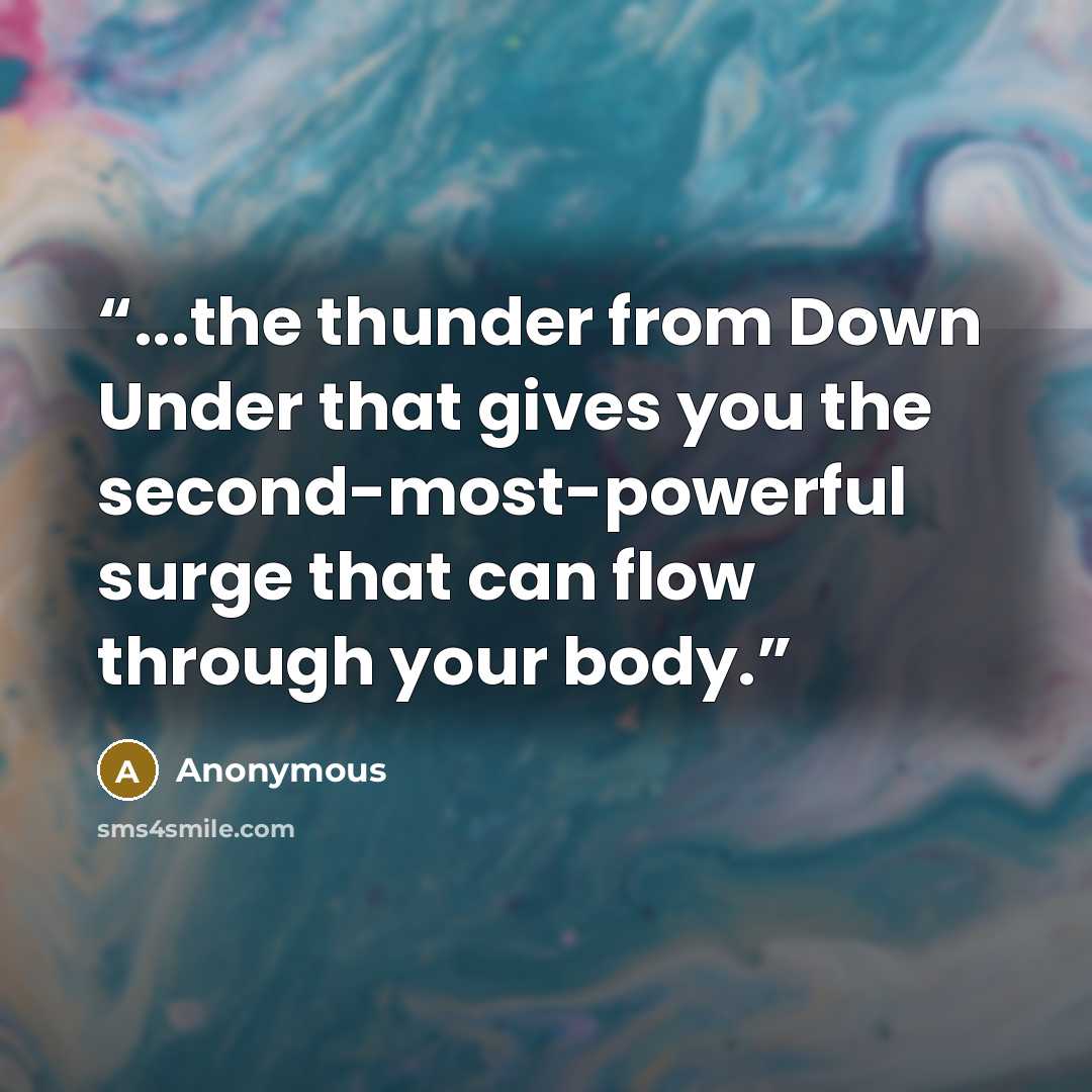 “...the thunder from Down Under that gives you the second-most-powerful surge that can flow through your body.” quote by Anonymous