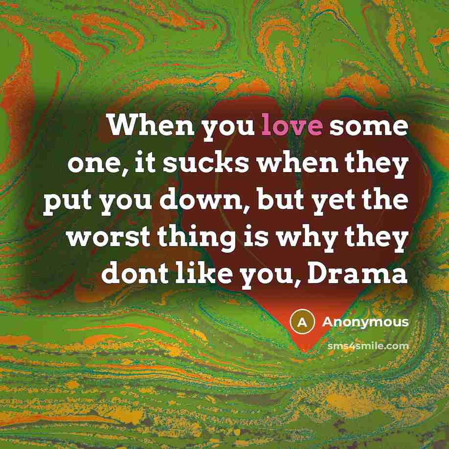“When you love some one, it sucks when they put you down, but yet the worst thing is why they dont like you, Drama” quote by Anonymous