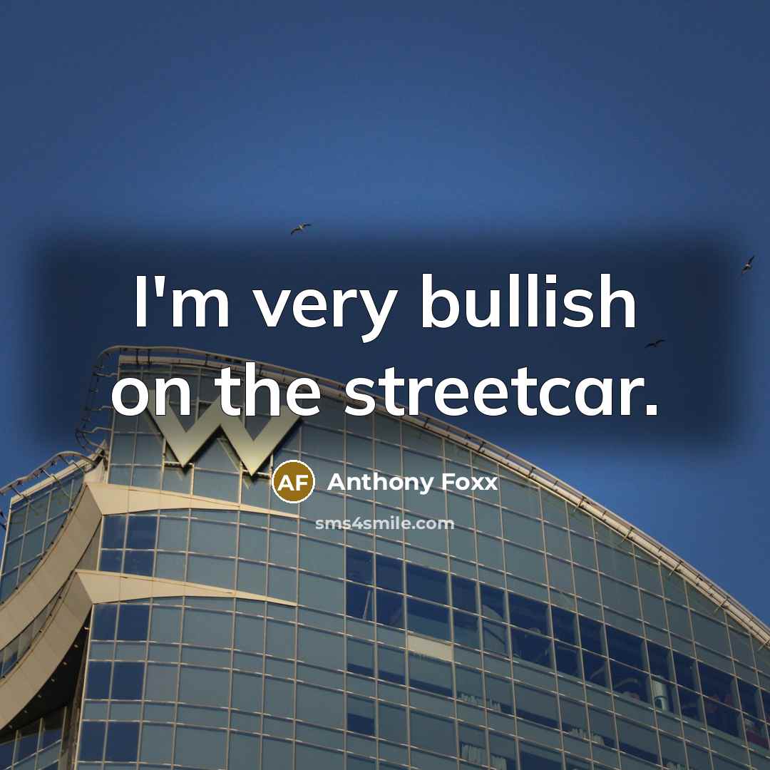 “I'm very bullish on the streetcar.” quote by Anthony Foxx
