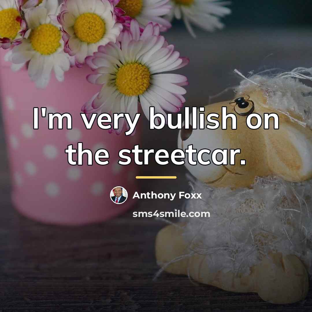 “I'm very bullish on the streetcar.…” quote by Anthony Foxx