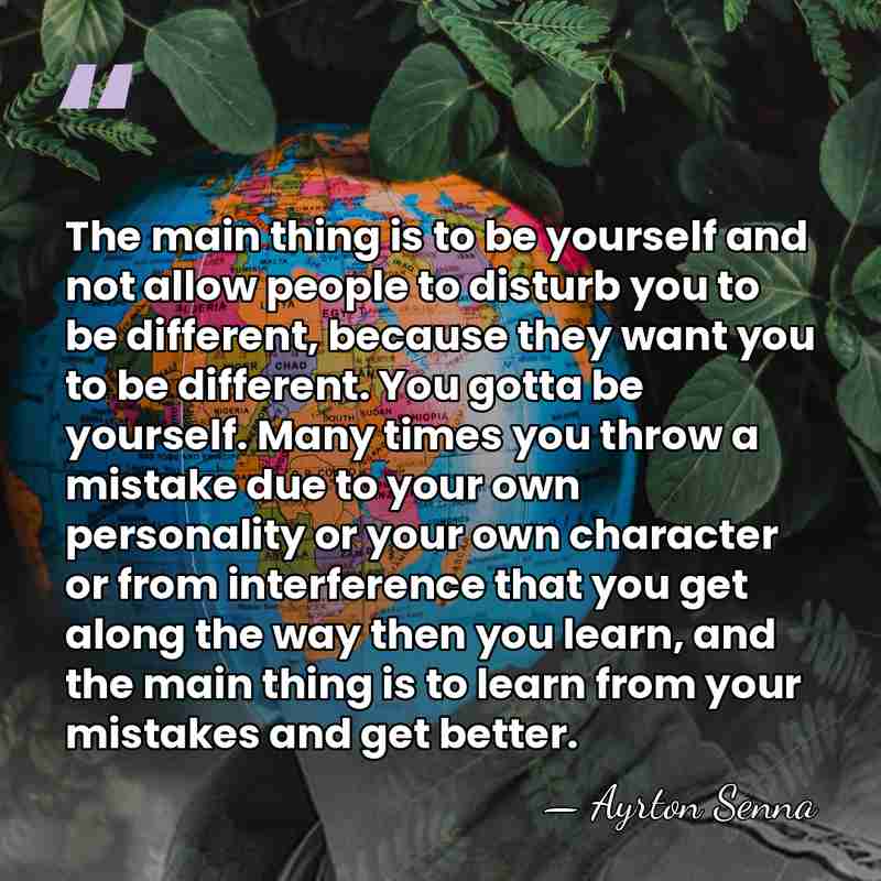 The main thing is to be yourself and not allow people to disturb you to&hellip; - Ayrton Senna
