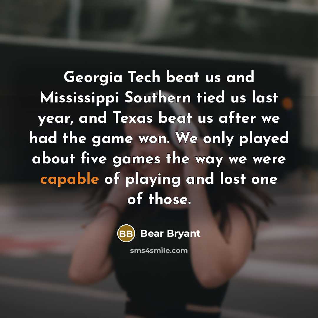 “Georgia Tech beat us and Mississippi Southern tied us last…” quote by Bear Bryant