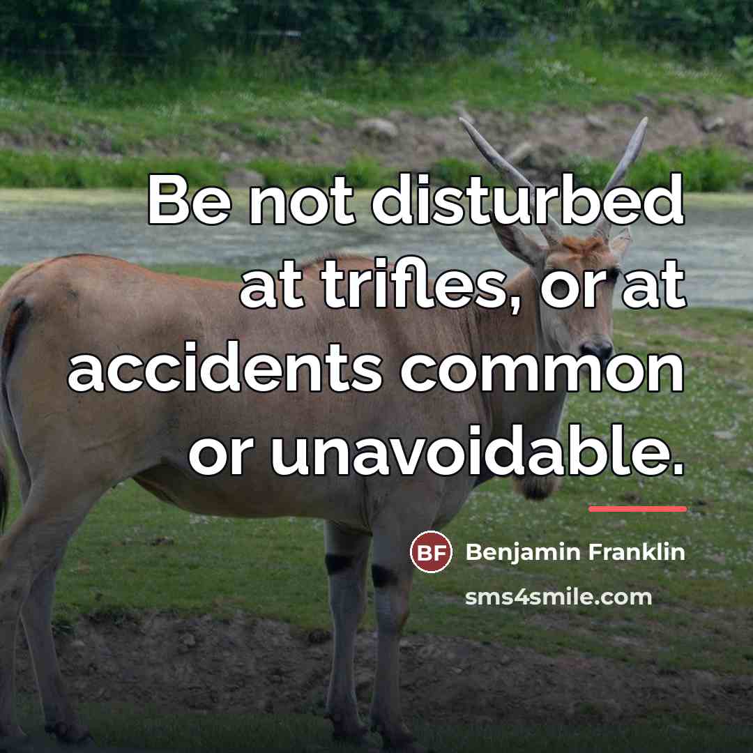 “Be not disturbed at trifles, or at accidents common or…” quote by Benjamin Franklin