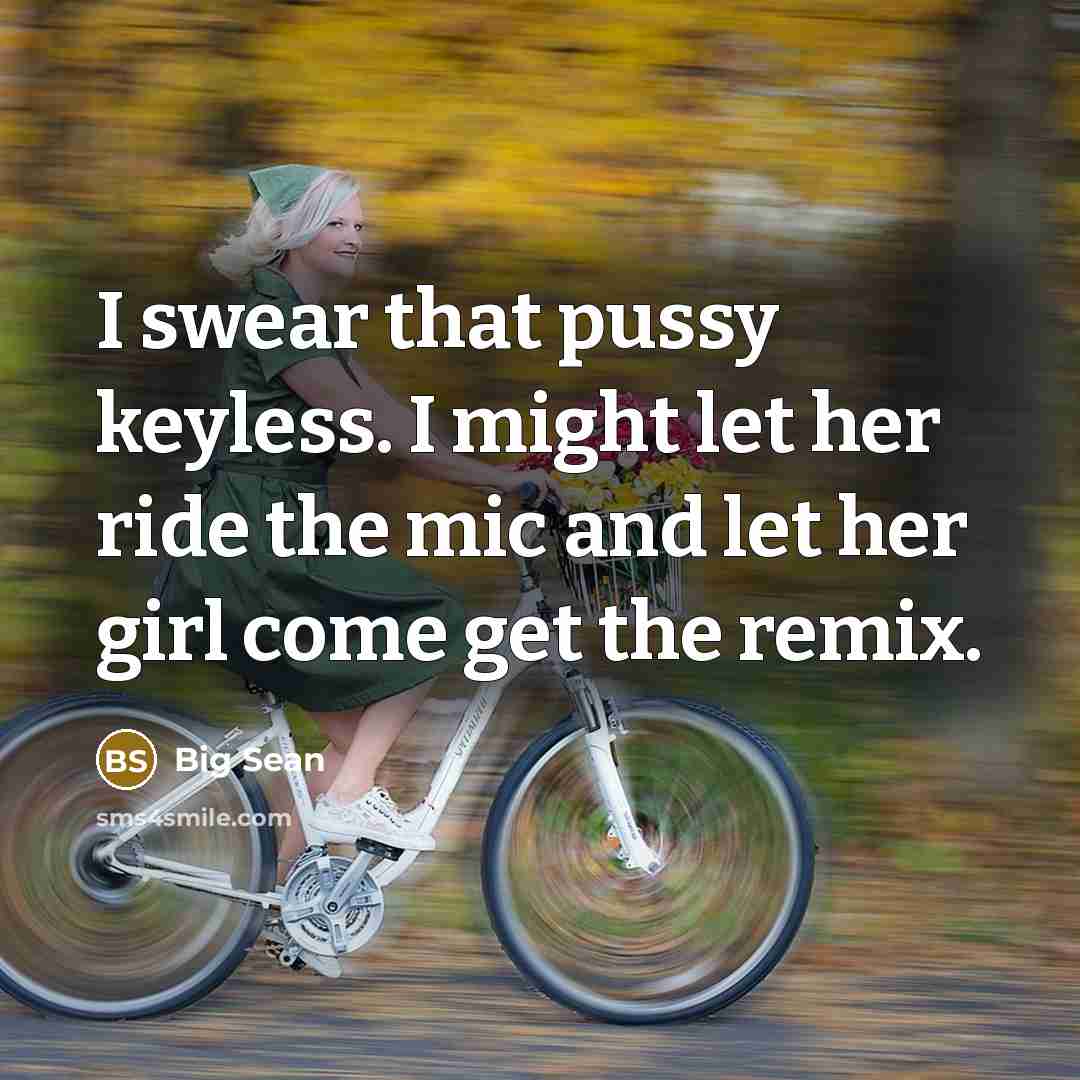 “I swear that pussy keyless. I might let her ride the mic and let her girl come get the remix.” quote by Big Sean
