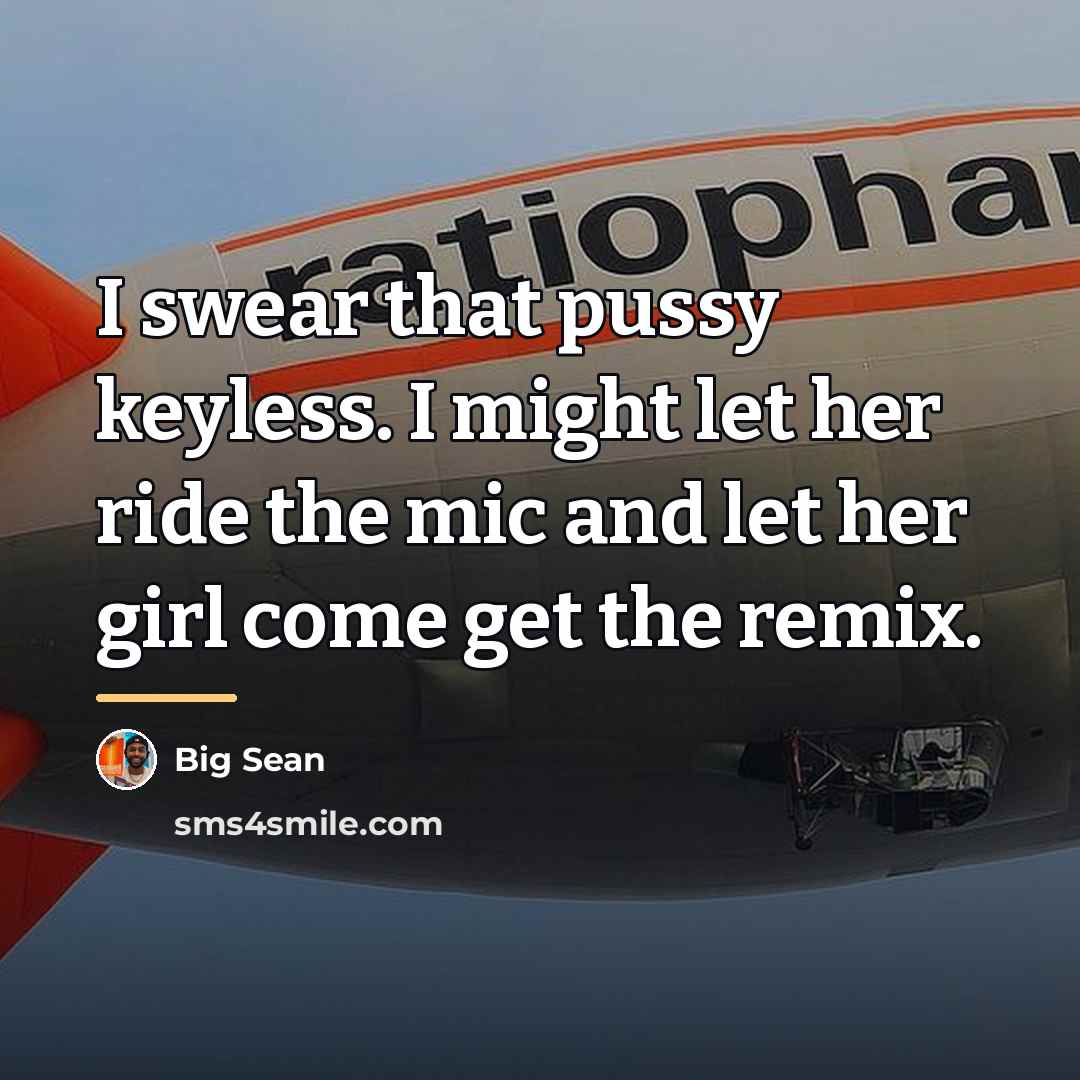 “I swear that pussy keyless. I might let her ride…” quote by Big Sean