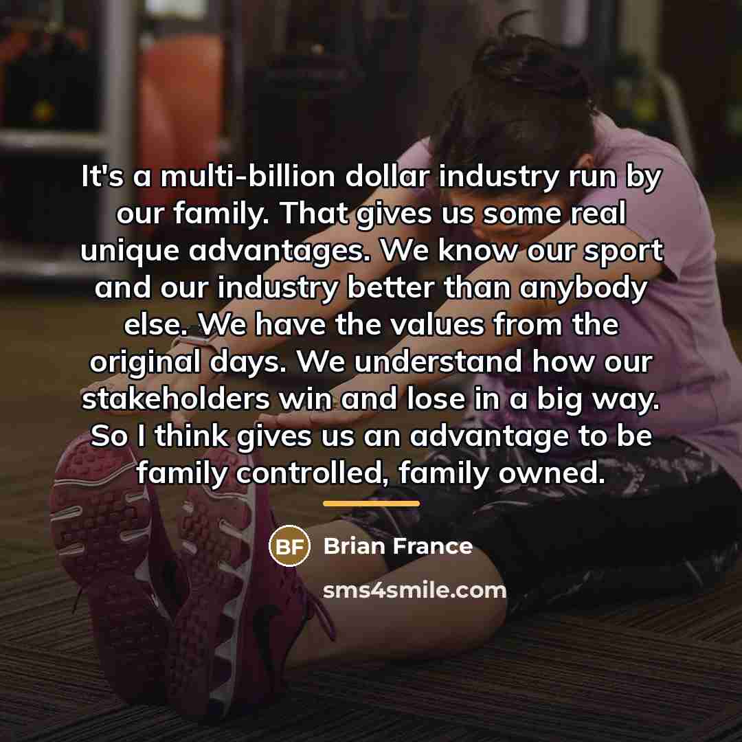 “It's a multi-billion dollar industry run by our family. That…” quote by Brian France