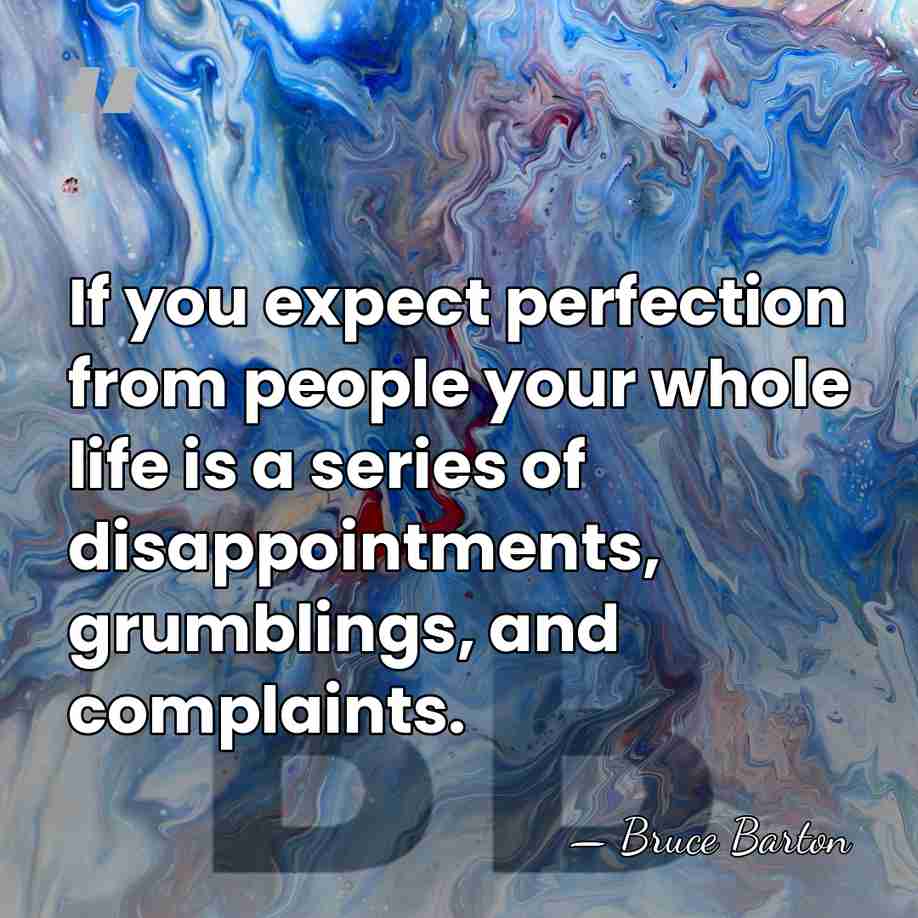 If you expect perfection from people your whole life is a series&hellip; - Bruce Barton