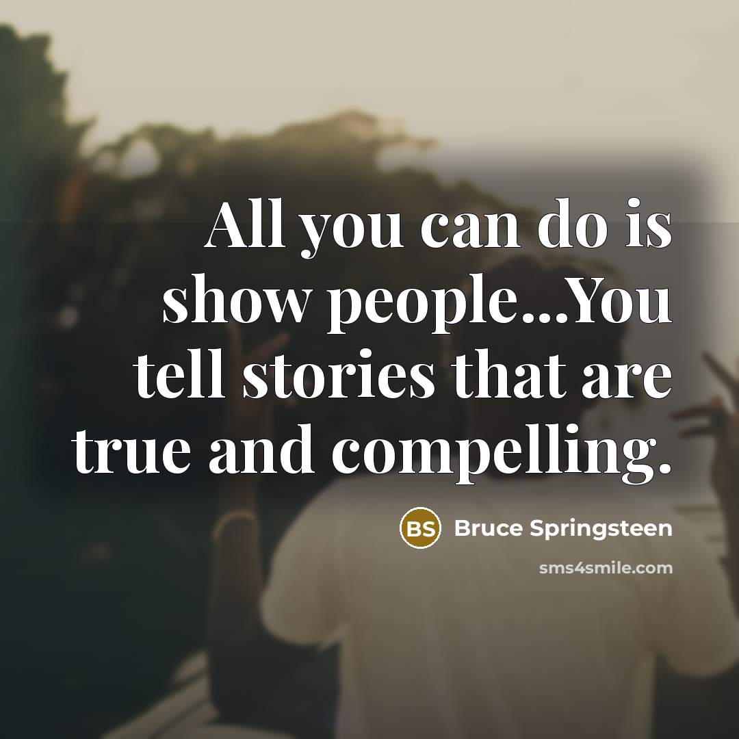 “All you can do is show people...You tell stories that…” quote by Bruce Springsteen
