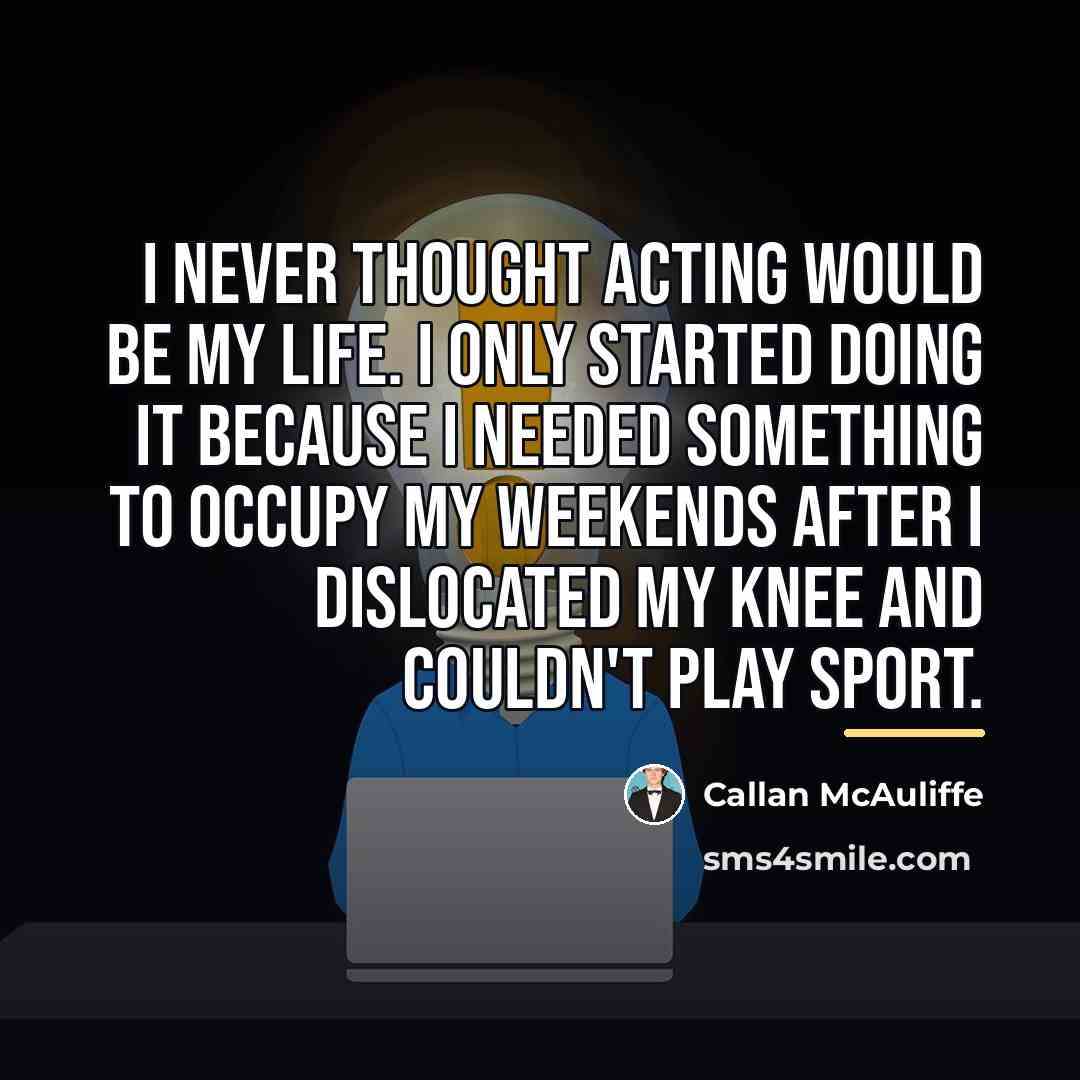 “I never thought acting would be my life. I only…” quote by Callan McAuliffe