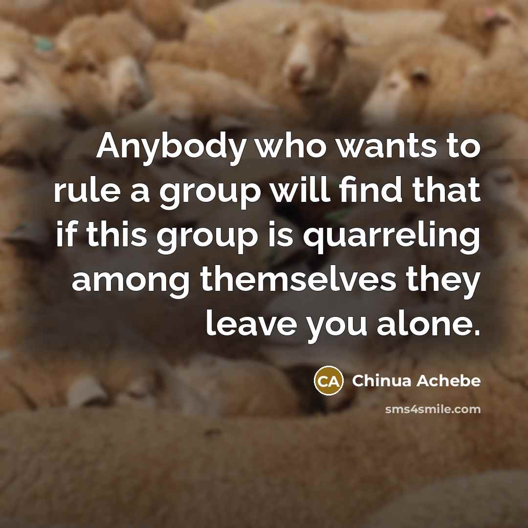 “Anybody who wants to rule a group will find that…” quote by Chinua Achebe