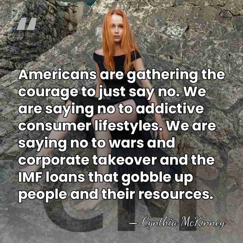 Americans are gathering the courage to just say no. We are saying&hellip; - Cynthia McKinney