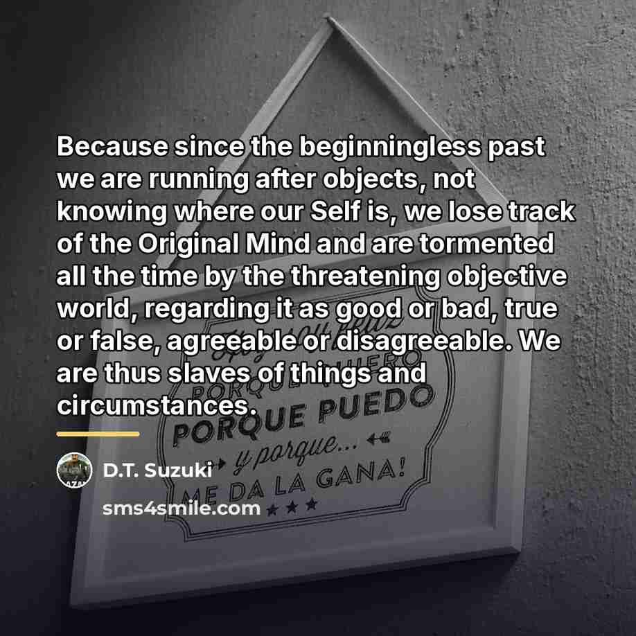 “Because since the beginningless past we are running after objects,…” quote by D.T. Suzuki