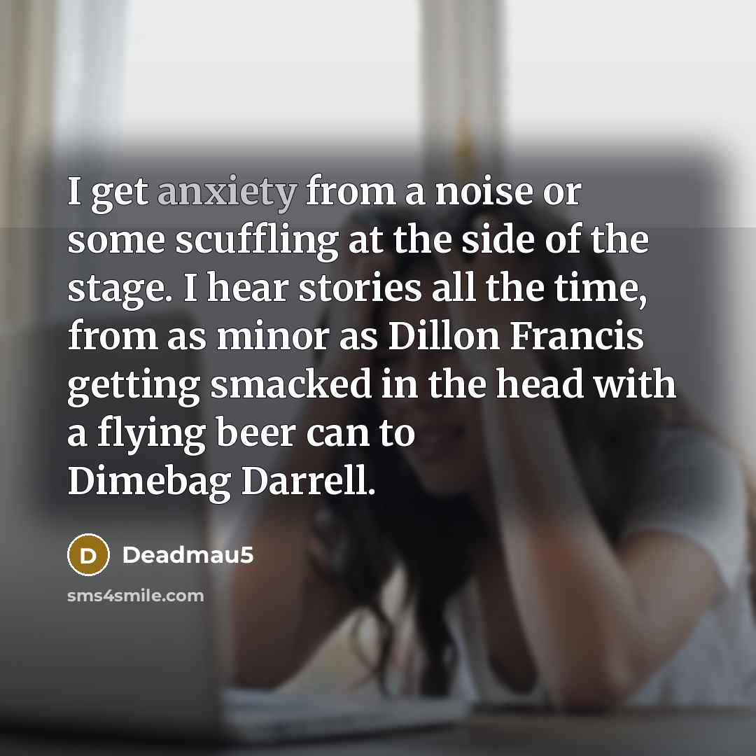 “I get anxiety from a noise or some scuffling at…” quote by Deadmau5